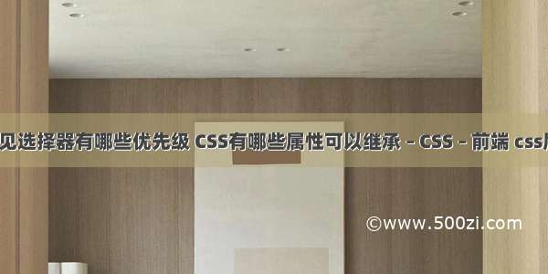 css常见选择器有哪些优先级 CSS有哪些属性可以继承 – CSS – 前端 css层重叠