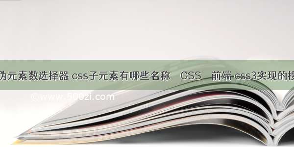 css3新增伪元素数选择器 css子元素有哪些名称 – CSS – 前端 css3实现的搜索框样式