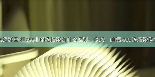 jsoup css选择器 和css中的选择器有什么区别 – CSS – 前端 css 选择器优先级计算