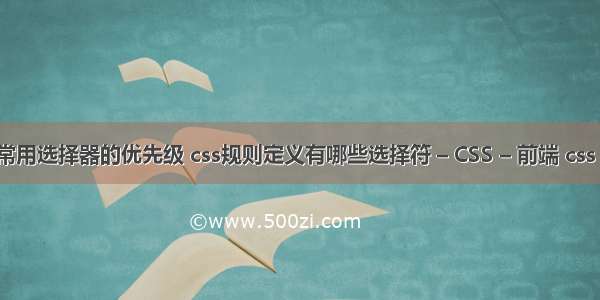 css常用选择器的优先级 css规则定义有哪些选择符 – CSS – 前端 css 404