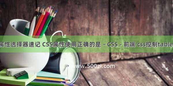 css属性选择器速记 CSS属性使用正确的是 – CSS – 前端 css控制table居中