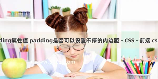 padding属性值 padding是否可以设置不停的内边距 – CSS – 前端 css数据