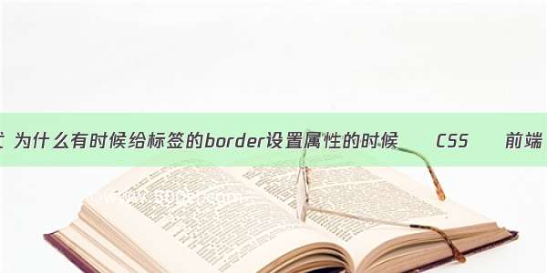 border边框样式 为什么有时候给标签的border设置属性的时候 – CSS – 前端 html css合并