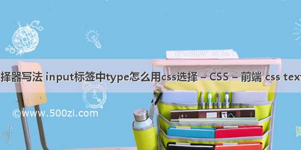 css群组选择器写法 input标签中type怎么用css选择 – CSS – 前端 css text shadow