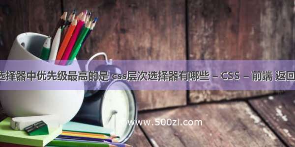 css样式选择器中优先级最高的是 css层次选择器有哪些 – CSS – 前端 返回 顶部 css