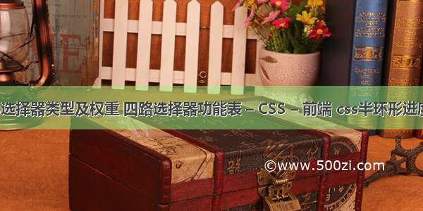 css选择器类型及权重 四路选择器功能表 – CSS – 前端 css半环形进度条