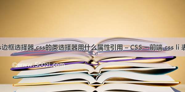 css边框选择器 css的类选择器用什么属性引用 – CSS – 前端 css li 表格