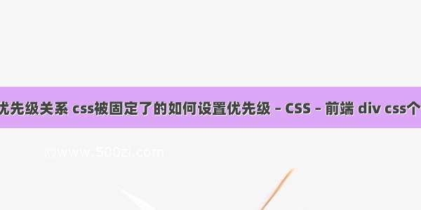 css选择器优先级关系 css被固定了的如何设置优先级 – CSS – 前端 div css个人网页作业