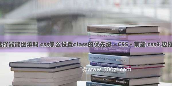 css选择器能继承吗 css怎么设置class的优先级 – CSS – 前端 css3 边框动画