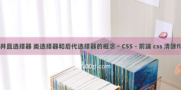 css并且选择器 类选择器和后代选择器的概念 – CSS – 前端 css 清除float