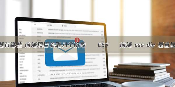 css不需要选择器有哪些 前端项目流程八个阶段 – CSS – 前端 css div 垂直居中..高度自适应