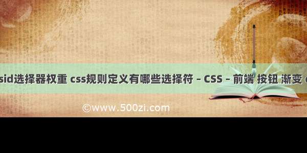 cssid选择器权重 css规则定义有哪些选择符 – CSS – 前端 按钮 渐变 css