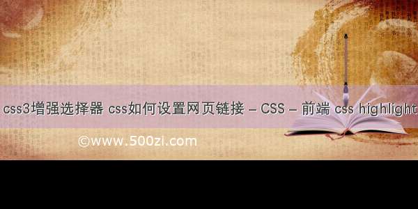 css3增强选择器 css如何设置网页链接 – CSS – 前端 css highlight