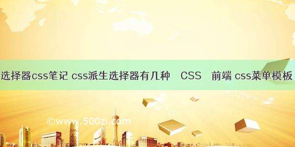 选择器css笔记 css派生选择器有几种 – CSS – 前端 css菜单模板