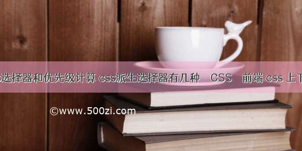 css选择器和优先级计算 css派生选择器有几种 – CSS – 前端 css 上下标