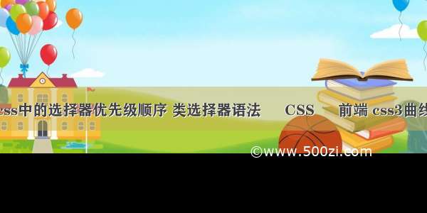 详解css中的选择器优先级顺序 类选择器语法 – CSS – 前端 css3曲线运动