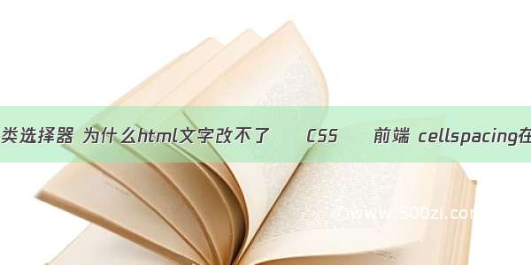 css3结构性伪类选择器 为什么html文字改不了 – CSS – 前端 cellspacing在css中怎么写