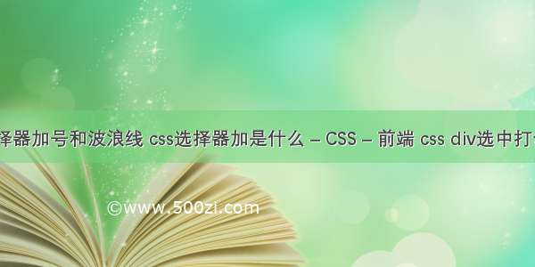 css选择器加号和波浪线 css选择器加是什么 – CSS – 前端 css div选中打勾样式