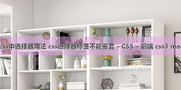 css中选择器用法 css选择器标签不能嵌套 – CSS – 前端 css3 mac