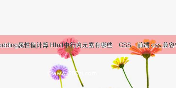 padding属性值计算 Html中行内元素有哪些 – CSS – 前端 css 兼容性