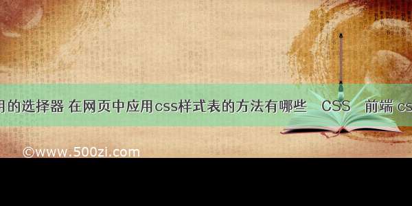 css样式常用的选择器 在网页中应用css样式表的方法有哪些 – CSS – 前端 css 动画 放大