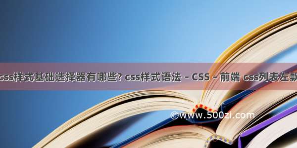 css样式基础选择器有哪些? css样式语法 – CSS – 前端 css列表左飘