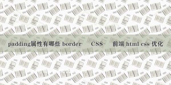 padding属性有哪些 border – CSS – 前端 html css 优化