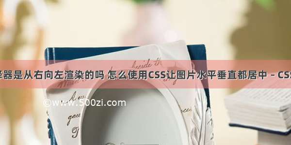 css选择器是从右向左渲染的吗 怎么使用CSS让图片水平垂直都居中 – CSS – 前端