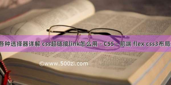 css各种选择器详解 css超链接link怎么用 – CSS – 前端 flex css3布局实例