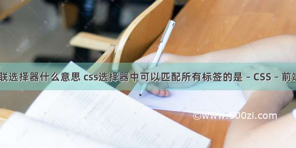 css串联选择器什么意思 css选择器中可以匹配所有标签的是 – CSS – 前端 网页