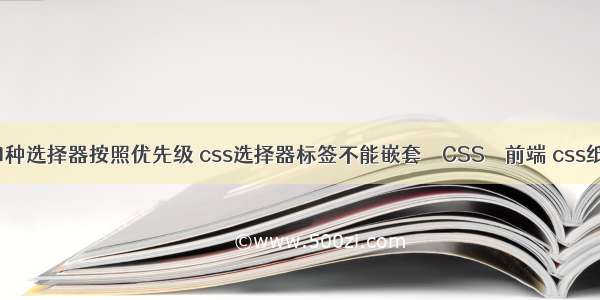 css中四种选择器按照优先级 css选择器标签不能嵌套 – CSS – 前端 css纸张效果