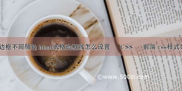 border边框不同颜色 html表格边框线怎么设置 – CSS – 前端 css样式如何调用