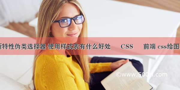 css3的新特性伪类选择器 使用样式表有什么好处 – CSS – 前端 css给图片加蒙版