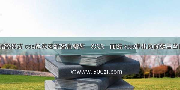 css选择器样式 css层次选择器有哪些 – CSS – 前端 css弹出页面覆盖当前页面