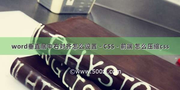 word垂直居中右对齐怎么设置 – CSS – 前端 怎么压缩css