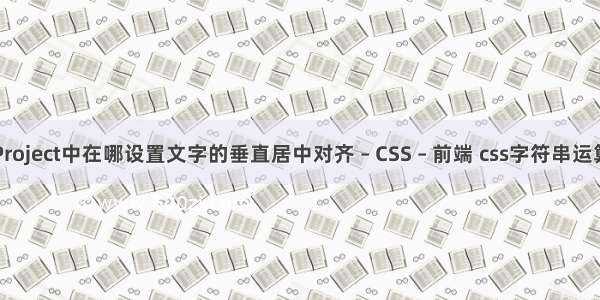 Project中在哪设置文字的垂直居中对齐 – CSS – 前端 css字符串运算