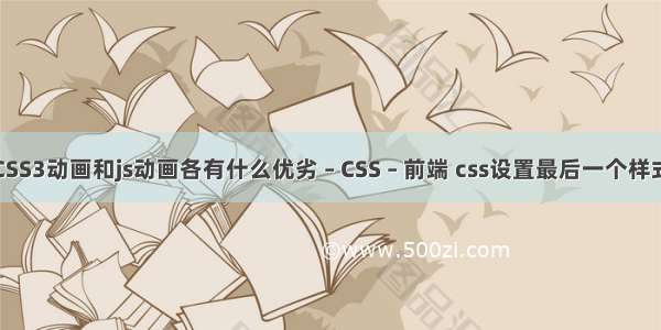 CSS3动画和js动画各有什么优劣 – CSS – 前端 css设置最后一个样式