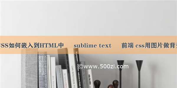 CSS如何嵌入到HTML中 – sublime text – 前端 css用图片做背景