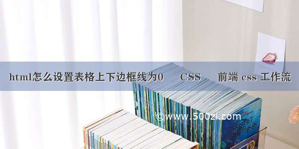 html怎么设置表格上下边框线为0 – CSS – 前端 css 工作流