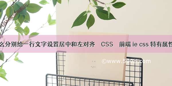 dw怎么分别给一行文字设置居中和左对齐 – CSS – 前端 ie css 特有属性私有