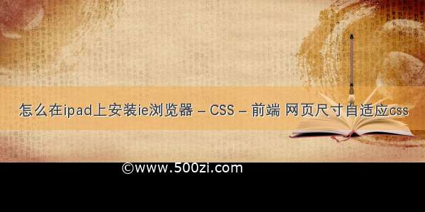 怎么在ipad上安装ie浏览器 – CSS – 前端 网页尺寸自适应css