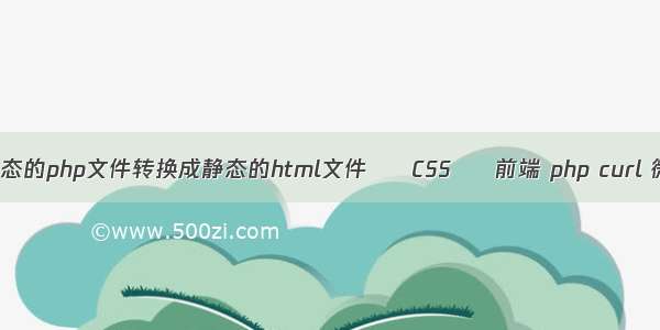 怎么把动态的php文件转换成静态的html文件 – CSS – 前端 php curl 微信上传