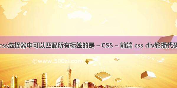 css选择器中可以匹配所有标签的是 – CSS – 前端 css div轮播代码