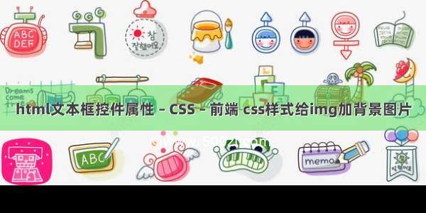 html文本框控件属性 – CSS – 前端 css样式给img加背景图片