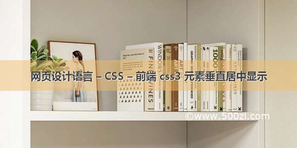 网页设计语言 – CSS – 前端 css3 元素垂直居中显示