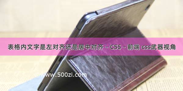 表格内文字是左对齐还是居中对齐 – CSS – 前端 css武器视角