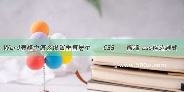 Word表格中怎么设置垂直居中 – CSS – 前端 css描边样式