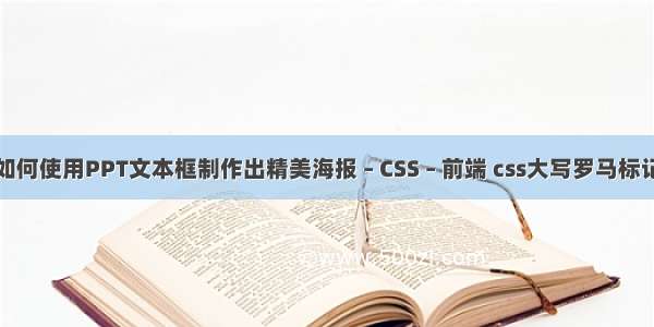 如何使用PPT文本框制作出精美海报 – CSS – 前端 css大写罗马标记