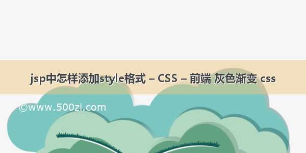 jsp中怎样添加style格式 – CSS – 前端 灰色渐变 css