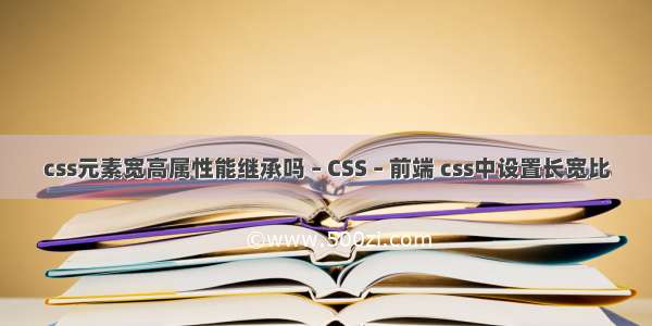 css元素宽高属性能继承吗 – CSS – 前端 css中设置长宽比